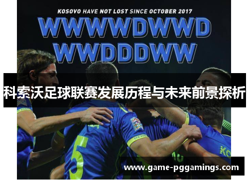 科索沃足球联赛发展历程与未来前景探析