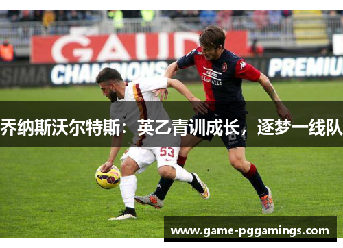 乔纳斯沃尔特斯：英乙青训成长，逐梦一线队