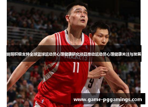 姚明积极支持全球篮球运动员心理健康研究项目推动运动员心理健康关注与发展
