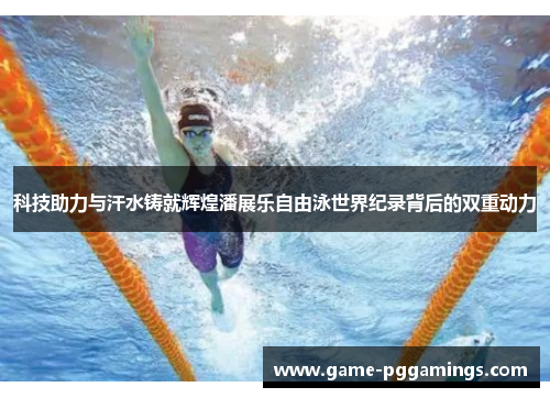 科技助力与汗水铸就辉煌潘展乐自由泳世界纪录背后的双重动力