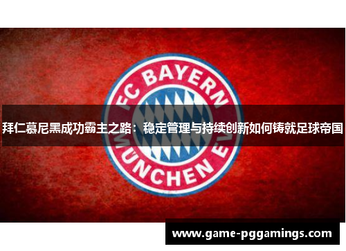 拜仁慕尼黑成功霸主之路：稳定管理与持续创新如何铸就足球帝国