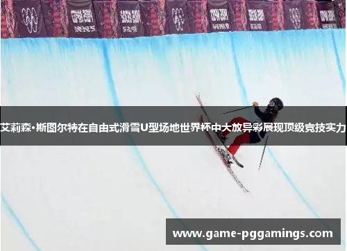 艾莉森·斯图尔特在自由式滑雪U型场地世界杯中大放异彩展现顶级竞技实力