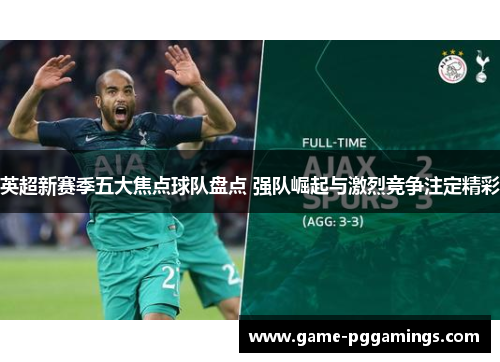 英超新赛季五大焦点球队盘点 强队崛起与激烈竞争注定精彩