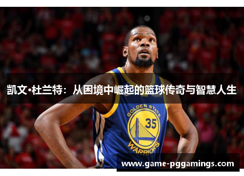 凯文·杜兰特：从困境中崛起的篮球传奇与智慧人生