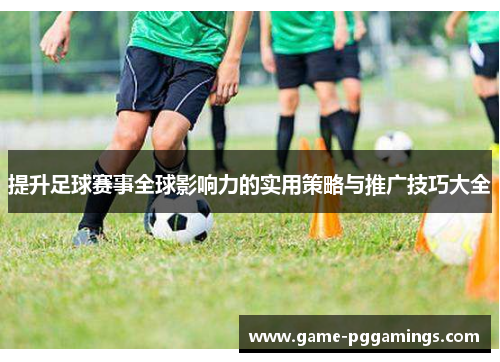提升足球赛事全球影响力的实用策略与推广技巧大全