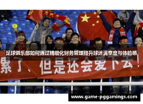 足球俱乐部如何通过精细化财务管理提升球迷满意度与体验感