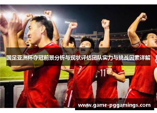 国足亚洲杯夺冠前景分析与现状评估团队实力与挑战因素详解
