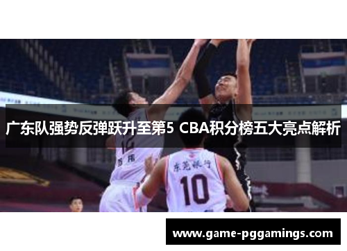 广东队强势反弹跃升至第5 CBA积分榜五大亮点解析