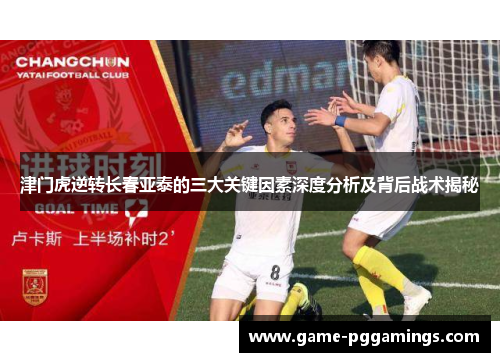 津门虎逆转长春亚泰的三大关键因素深度分析及背后战术揭秘