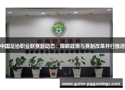 中国足协职业联赛新动态：降薪政策与赛制改革并行推进