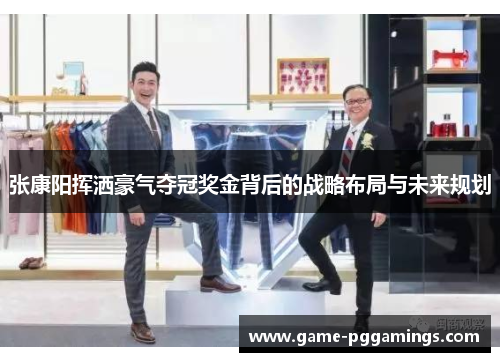 张康阳挥洒豪气夺冠奖金背后的战略布局与未来规划
