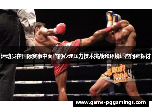 运动员在国际赛事中面临的心理压力技术挑战和环境适应问题探讨