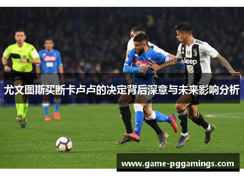 尤文图斯买断卡卢卢的决定背后深意与未来影响分析