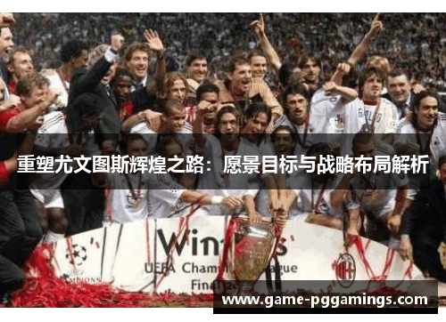 重塑尤文图斯辉煌之路：愿景目标与战略布局解析