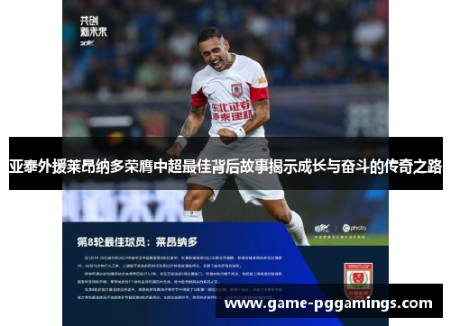 亚泰外援莱昂纳多荣膺中超最佳背后故事揭示成长与奋斗的传奇之路