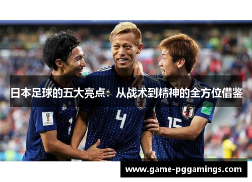 日本足球的五大亮点：从战术到精神的全方位借鉴