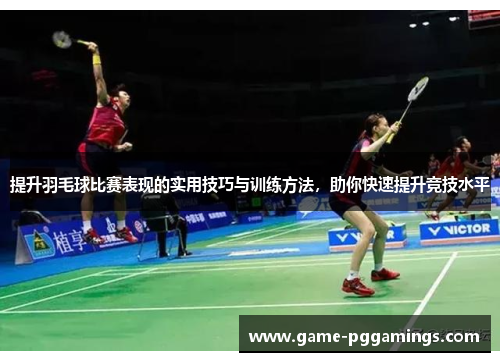 提升羽毛球比赛表现的实用技巧与训练方法，助你快速提升竞技水平