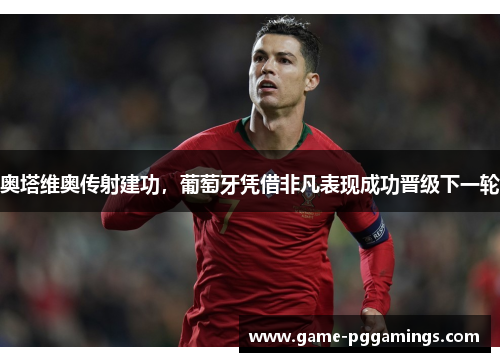 奥塔维奥传射建功，葡萄牙凭借非凡表现成功晋级下一轮