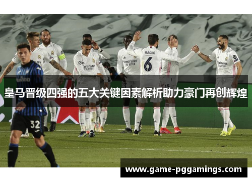 皇马晋级四强的五大关键因素解析助力豪门再创辉煌