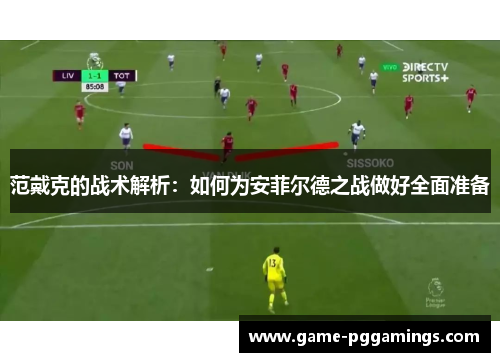 范戴克的战术解析：如何为安菲尔德之战做好全面准备