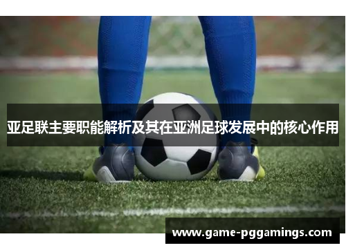 亚足联主要职能解析及其在亚洲足球发展中的核心作用