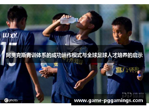 阿贾克斯青训体系的成功运作模式与全球足球人才培养的启示