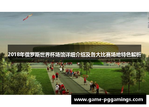 2018年俄罗斯世界杯场馆详细介绍及各大比赛场地特色解析