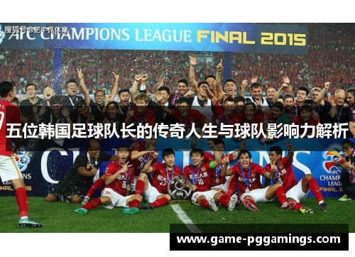 五位韩国足球队长的传奇人生与球队影响力解析