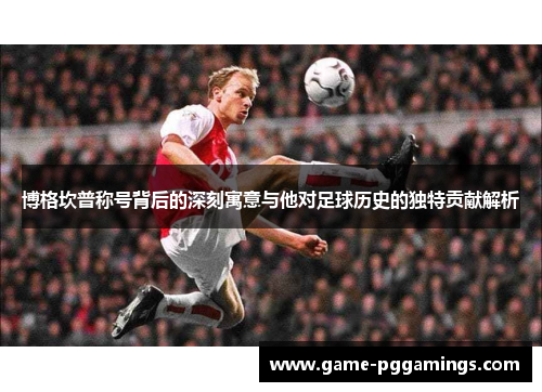 博格坎普称号背后的深刻寓意与他对足球历史的独特贡献解析