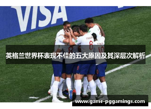 英格兰世界杯表现不佳的五大原因及其深层次解析