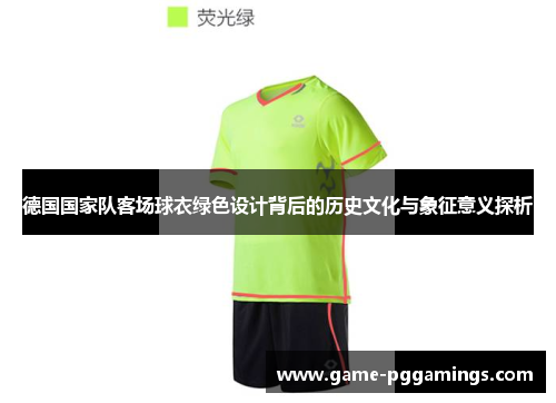 德国国家队客场球衣绿色设计背后的历史文化与象征意义探析 德国国家队客场球衣绿色设计背后的历史文化与象征意义探析