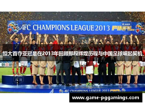 恒大首夺亚冠是在2013年回顾那段辉煌历程与中国足球崛起契机