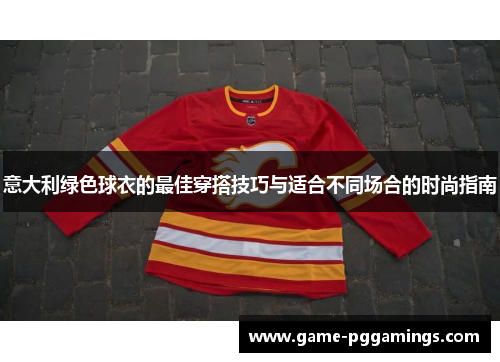 意大利绿色球衣的最佳穿搭技巧与适合不同场合的时尚指南 意大利绿色球衣的最佳穿搭技巧与适合不同场合的时尚指南