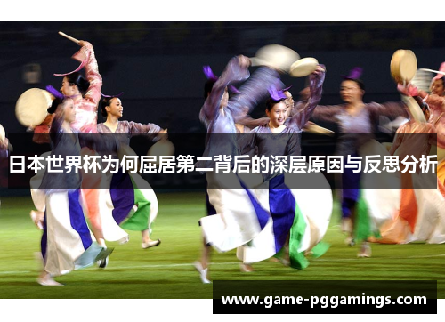 日本世界杯为何屈居第二背后的深层原因与反思分析 日本世界杯为何屈居第二背后的深层原因与反思分析