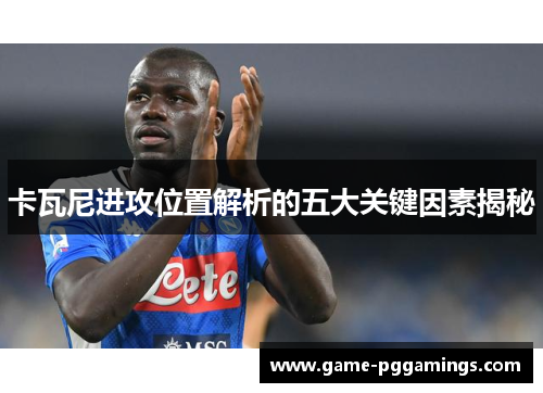 卡瓦尼进攻位置解析的五大关键因素揭秘