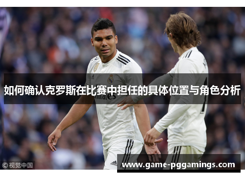 如何确认克罗斯在比赛中担任的具体位置与角色分析