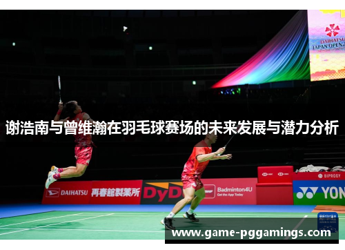 谢浩南与曾维瀚在羽毛球赛场的未来发展与潜力分析