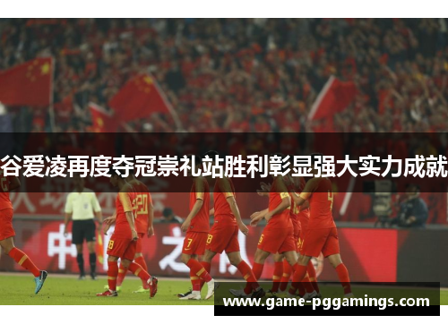 谷爱凌再度夺冠崇礼站胜利彰显强大实力成就