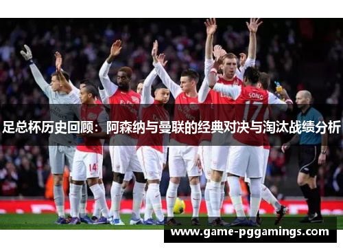 足总杯历史回顾:阿森纳与曼联的经典对决与淘汰战绩分析 足总杯历史回顾:阿森纳与曼联的经典对决与淘汰战绩分析