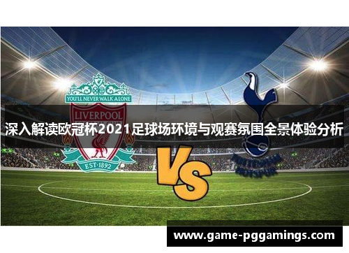 深入解读欧冠杯2021足球场环境与观赛氛围全景体验分析 深入解读欧冠杯2021足球场环境与观赛氛围全景体验分析