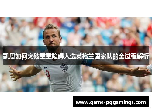 凯恩如何突破重重障碍入选英格兰国家队的全过程解析