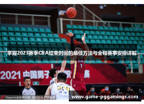 掌握2023赛季CBA结束时间的最佳方法与全程赛事安排详解 掌握2023赛季CBA结束时间的最佳方法与全程赛事安排详解
