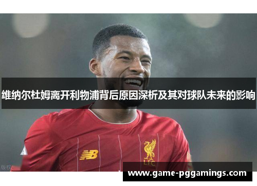 维纳尔杜姆离开利物浦背后原因深析及其对球队未来的影响 维纳尔杜姆离开利物浦背后原因深析及其对球队未来的影响