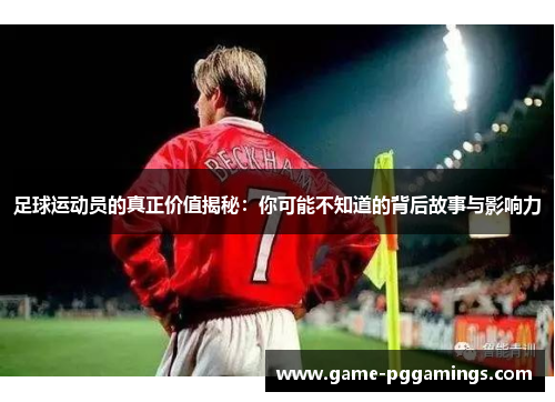 足球运动员的真正价值揭秘：你可能不知道的背后故事与影响力