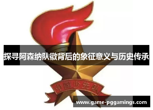 探寻阿森纳队徽背后的象征意义与历史传承 探寻阿森纳队徽背后的象征意义与历史传承