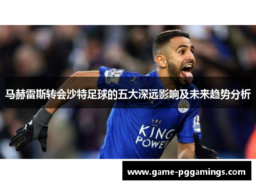 马赫雷斯转会沙特足球的五大深远影响及未来趋势分析