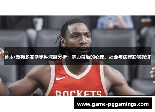 鲁本·塞梅多家暴事件深度分析：暴力背后的心理、社会与法律影响探讨