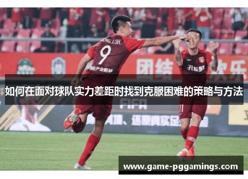 如何在面对球队实力差距时找到克服困难的策略与方法