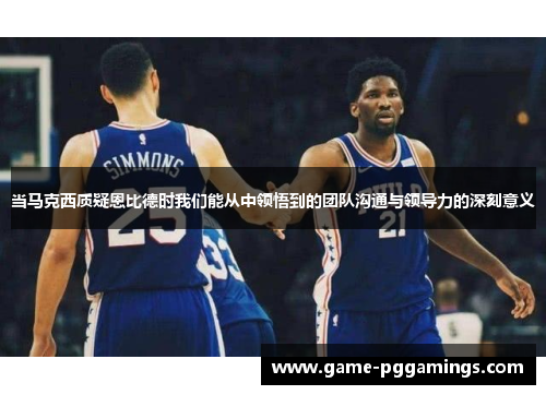 当马克西质疑恩比德时我们能从中领悟到的团队沟通与领导力的深刻意义