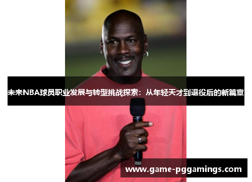 未来NBA球员职业发展与转型挑战探索：从年轻天才到退役后的新篇章